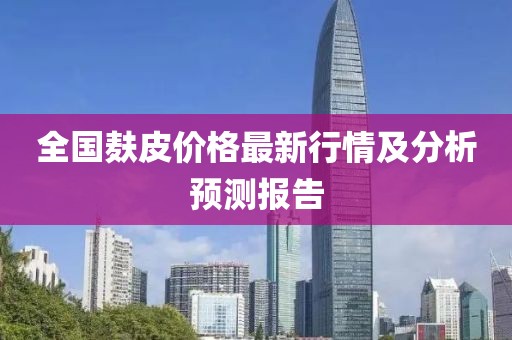 全国麸皮价格最新行情及分析预测报告