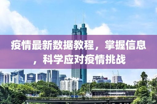疫情最新数据教程，掌握信息，科学应对疫情挑战