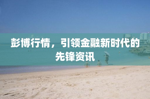 彭博行情，引领金融新时代的先锋资讯