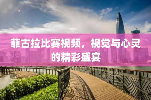 菲古拉比赛视频，视觉与心灵的精彩盛宴