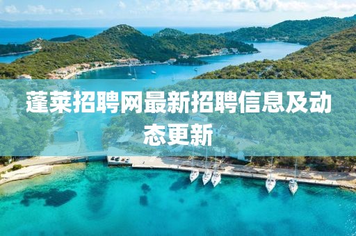 蓬莱招聘网最新招聘信息及动态更新