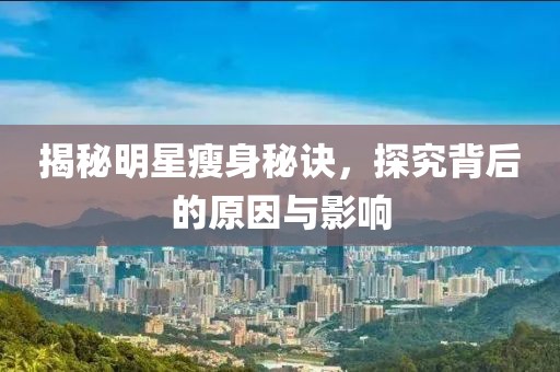 揭秘明星瘦身秘诀，探究背后的原因与影响