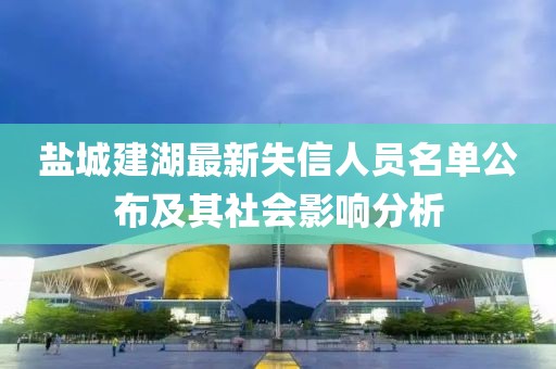 盐城建湖最新失信人员名单公布及其社会影响分析