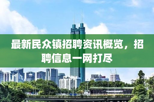 最新民众镇招聘资讯概览，招聘信息一网打尽