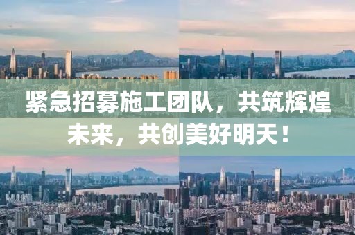 紧急招募施工团队，共筑辉煌未来，共创美好明天！
