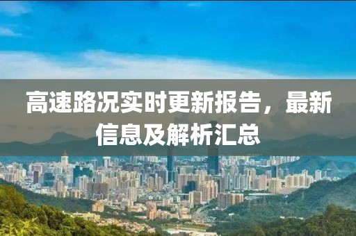 高速路况实时更新报告，最新信息及解析汇总
