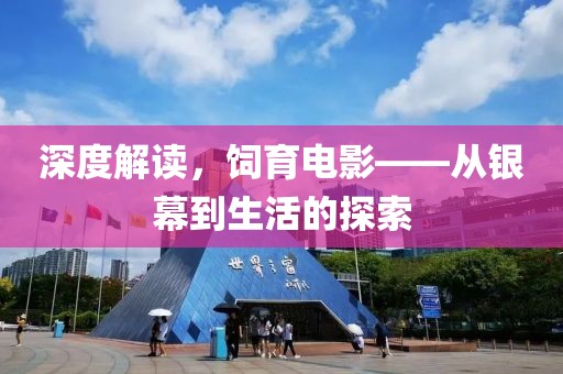 深度解读，饲育电影——从银幕到生活的探索