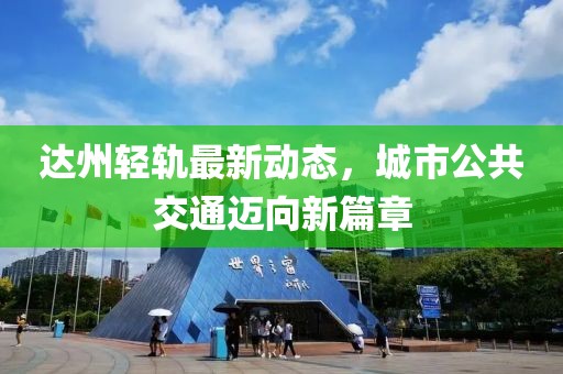 达州轻轨最新动态，城市公共交通迈向新篇章