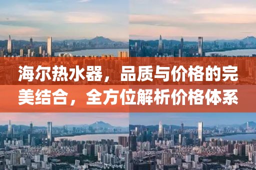 海尔热水器，品质与价格的完美结合，全方位解析价格体系