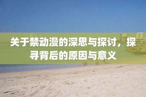 关于禁动漫的深思与探讨，探寻背后的原因与意义