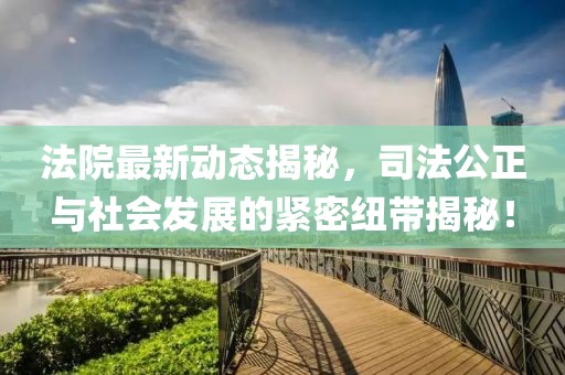 法院最新动态揭秘，司法公正与社会发展的紧密纽带揭秘！
