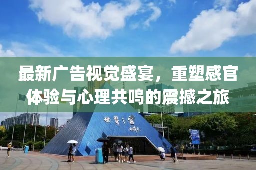 最新广告视觉盛宴，重塑感官体验与心理共鸣的震撼之旅