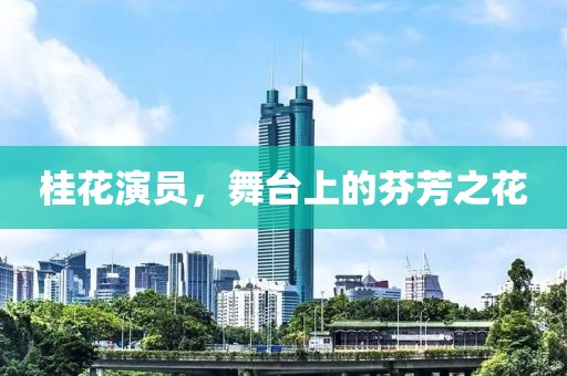 桂花演员，舞台上的芬芳之花
