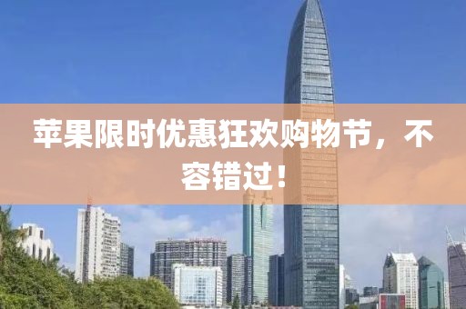 苹果限时优惠狂欢购物节，不容错过！