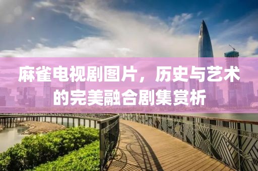 麻雀电视剧图片，历史与艺术的完美融合剧集赏析