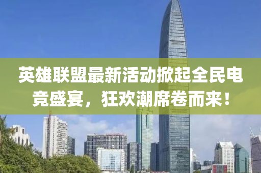 英雄联盟最新活动掀起全民电竞盛宴，狂欢潮席卷而来！