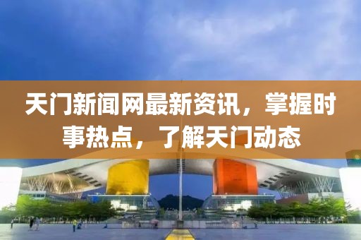天门新闻网最新资讯，掌握时事热点，了解天门动态