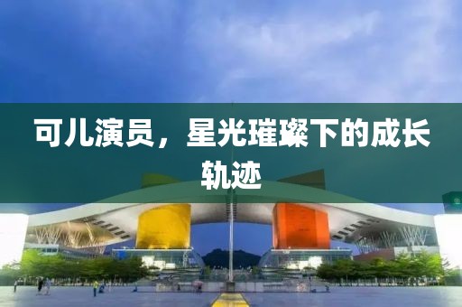 可儿演员，星光璀璨下的成长轨迹