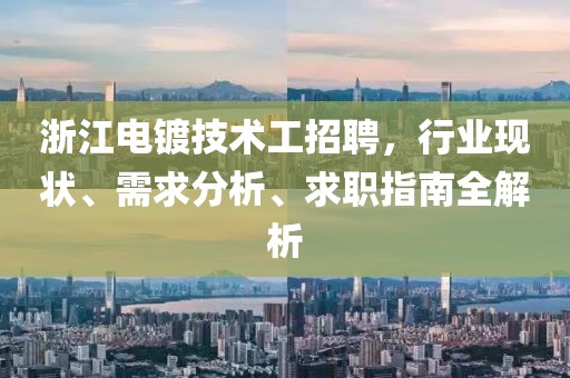 浙江电镀技术工招聘，行业现状、需求分析、求职指南全解析