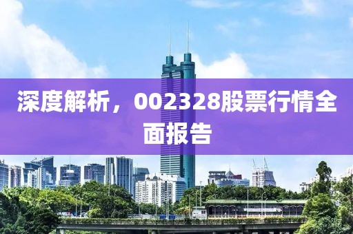 深度解析，002328股票行情全面报告