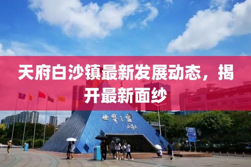 天府白沙镇最新发展动态，揭开最新面纱