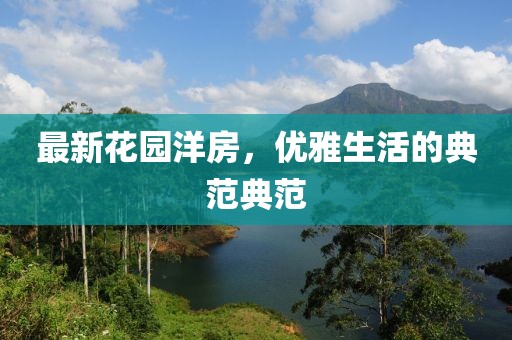 最新花园洋房，优雅生活的典范典范