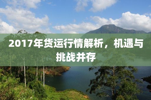 2017年货运行情解析，机遇与挑战并存