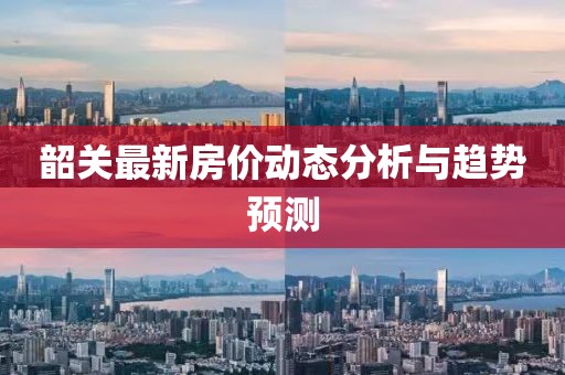 韶关最新房价动态分析与趋势预测