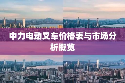 中力电动叉车价格表与市场分析概览
