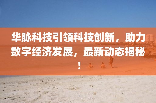 华脉科技引领科技创新，助力数字经济发展，最新动态揭秘！