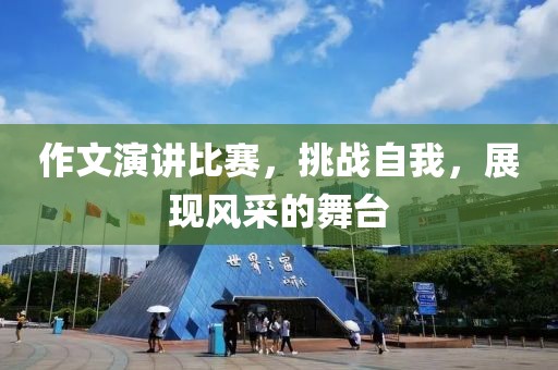 作文演讲比赛，挑战自我，展现风采的舞台