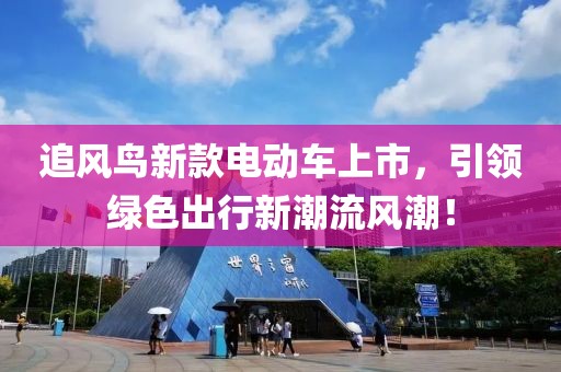 追风鸟新款电动车上市，引领绿色出行新潮流风潮！
