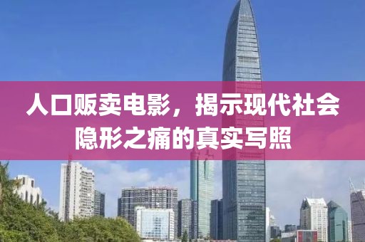 人口贩卖电影，揭示现代社会隐形之痛的真实写照