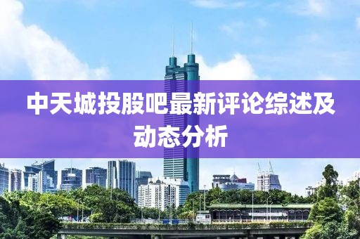 中天城投股吧最新评论综述及动态分析