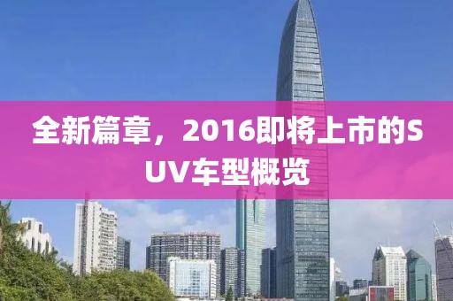 全新篇章，2016即将上市的SUV车型概览