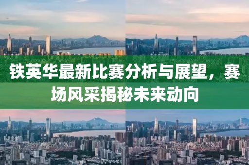 铁英华最新比赛分析与展望，赛场风采揭秘未来动向