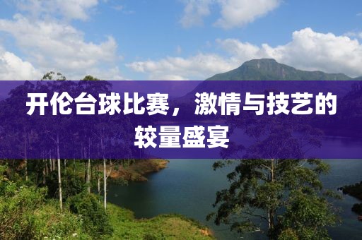 开伦台球比赛，激情与技艺的较量盛宴