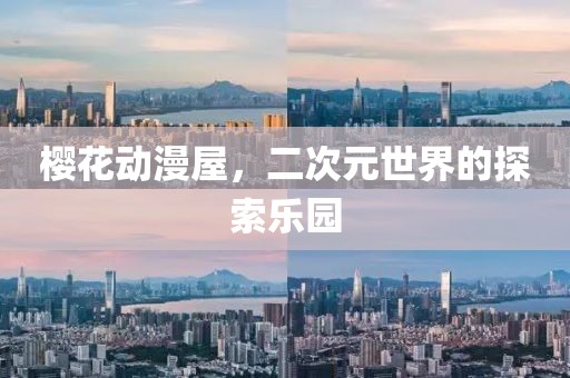 樱花动漫屋，二次元世界的探索乐园