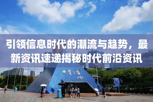 引领信息时代的潮流与趋势，最新资讯速递揭秘时代前沿资讯