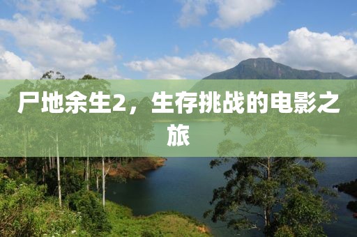 尸地余生2，生存挑战的电影之旅