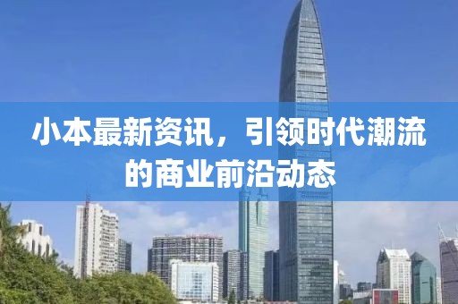 小本最新资讯，引领时代潮流的商业前沿动态