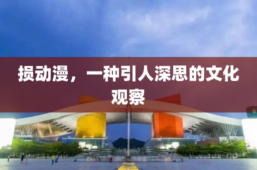 损动漫，一种引人深思的文化观察