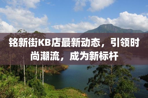 铭新街KB店最新动态，引领时尚潮流，成为新标杆