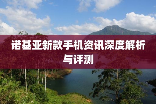 诺基亚新款手机资讯深度解析与评测