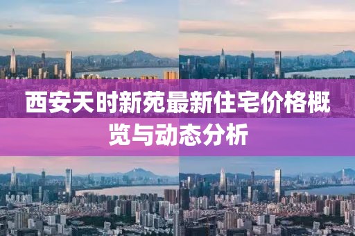 西安天时新苑最新住宅价格概览与动态分析