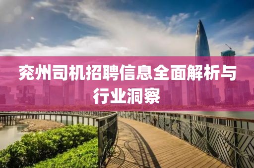 兖州司机招聘信息全面解析与行业洞察