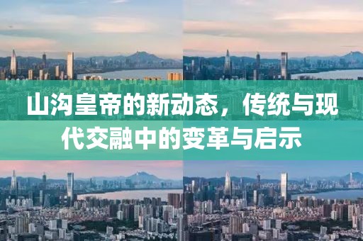 山沟皇帝的新动态，传统与现代交融中的变革与启示