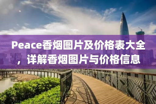 Peace香烟图片及价格表大全，详解香烟图片与价格信息