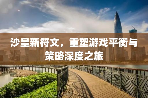 沙皇新符文，重塑游戏平衡与策略深度之旅