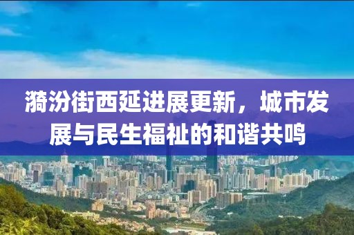 漪汾街西延进展更新，城市发展与民生福祉的和谐共鸣
